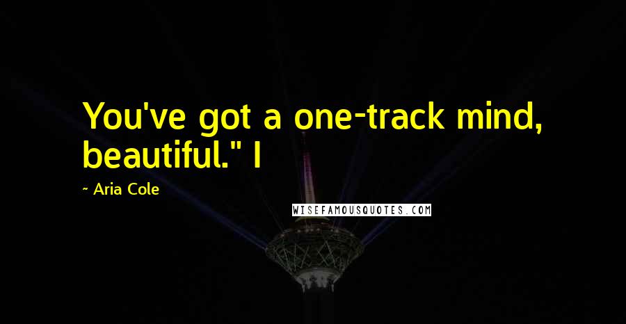 Aria Cole Quotes: You've got a one-track mind, beautiful." I