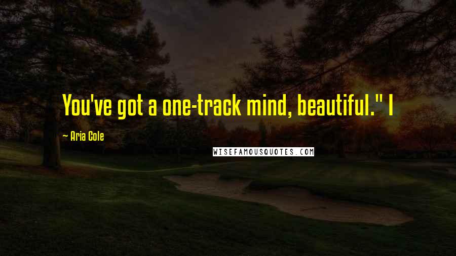 Aria Cole Quotes: You've got a one-track mind, beautiful." I