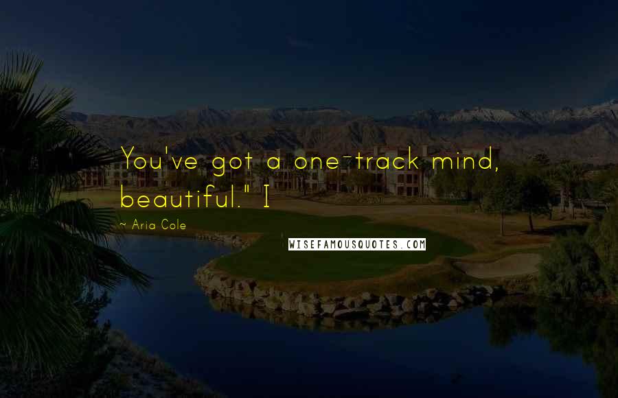 Aria Cole Quotes: You've got a one-track mind, beautiful." I