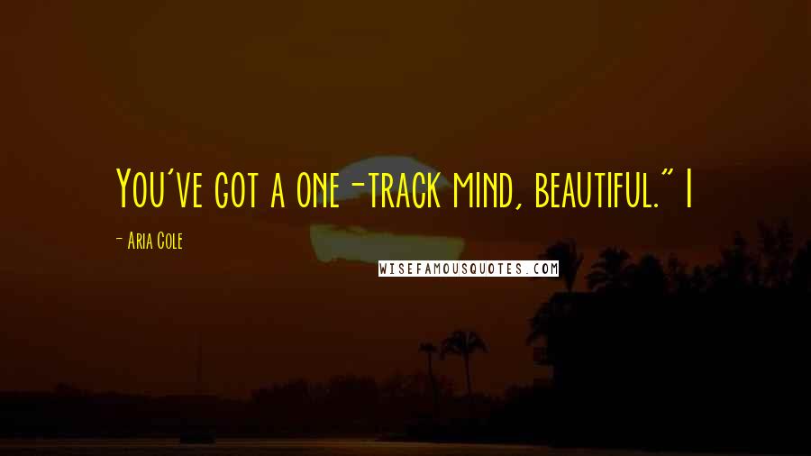 Aria Cole Quotes: You've got a one-track mind, beautiful." I