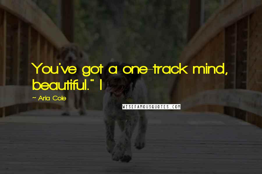 Aria Cole Quotes: You've got a one-track mind, beautiful." I