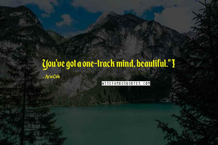 Aria Cole Quotes: You've got a one-track mind, beautiful." I