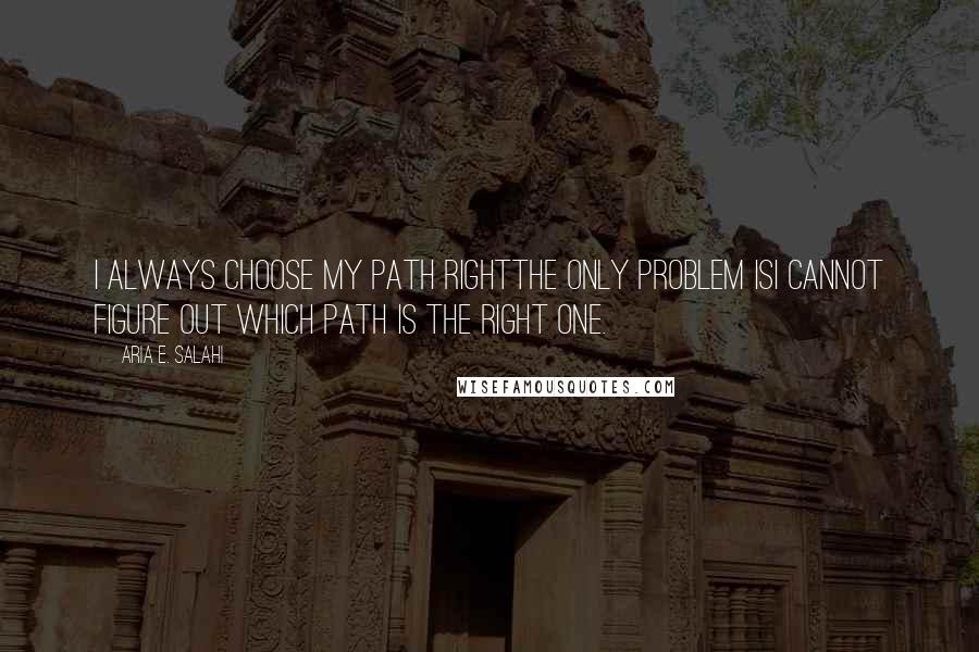 Aria E. Salahi Quotes: I always choose my path rightthe only problem isI cannot figure out which path is the right one.