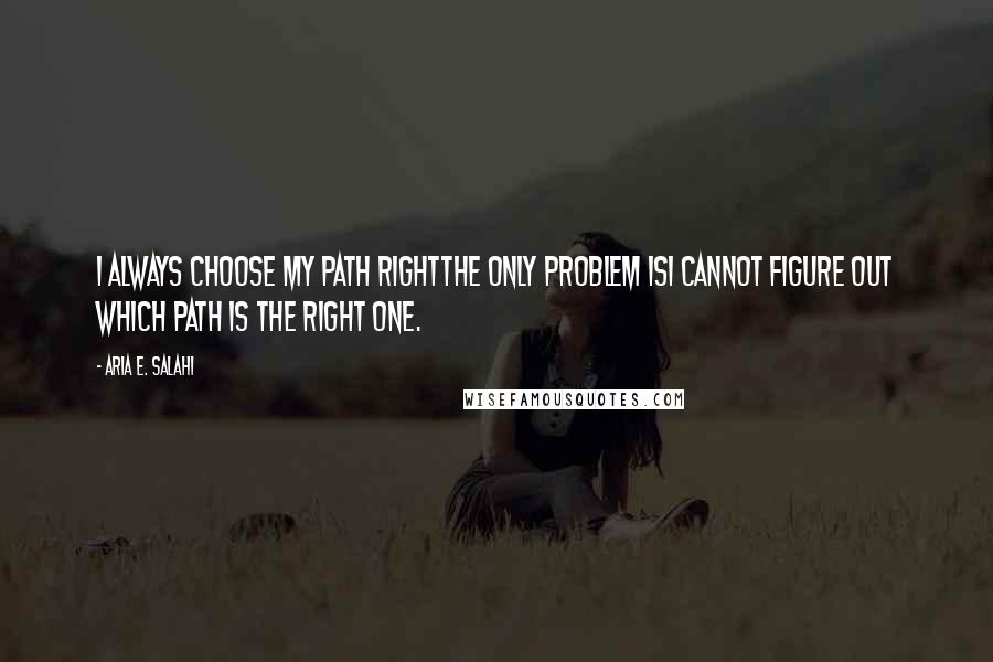 Aria E. Salahi Quotes: I always choose my path rightthe only problem isI cannot figure out which path is the right one.