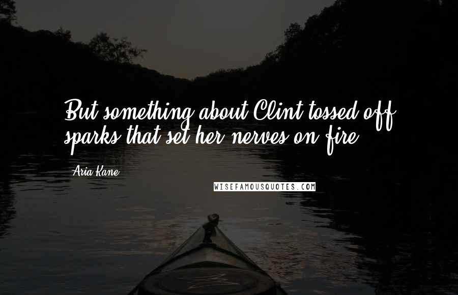 Aria Kane Quotes: But something about Clint tossed off sparks that set her nerves on fire.