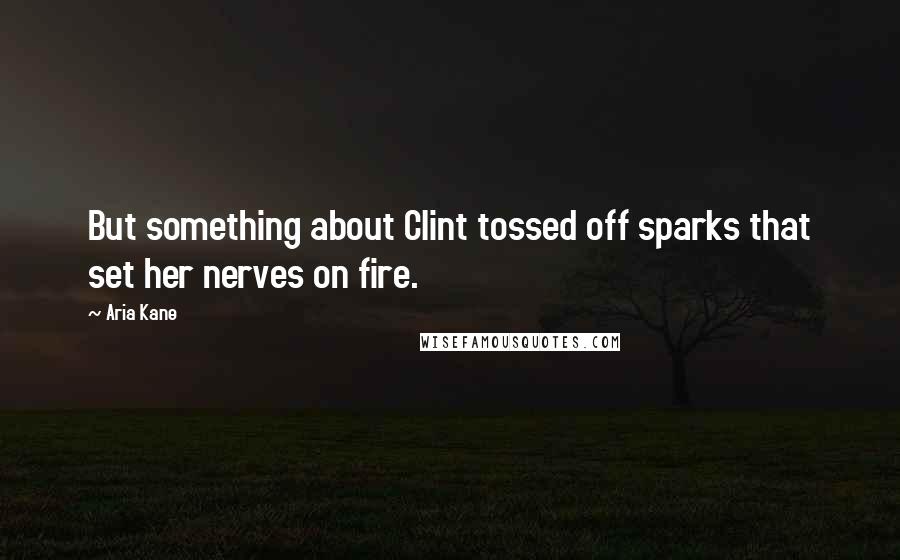 Aria Kane Quotes: But something about Clint tossed off sparks that set her nerves on fire.