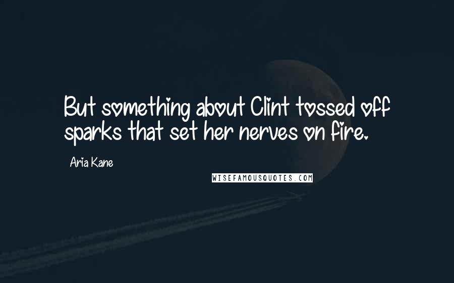 Aria Kane Quotes: But something about Clint tossed off sparks that set her nerves on fire.