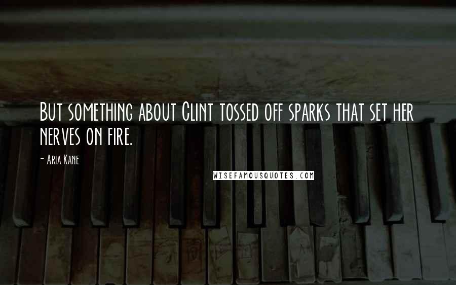 Aria Kane Quotes: But something about Clint tossed off sparks that set her nerves on fire.