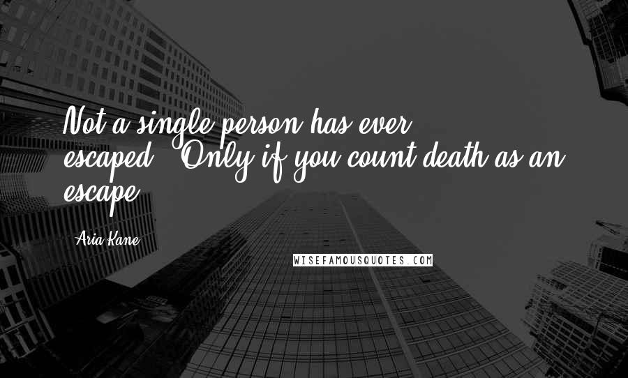 Aria Kane Quotes: Not a single person has ever escaped?""Only if you count death as an escape.