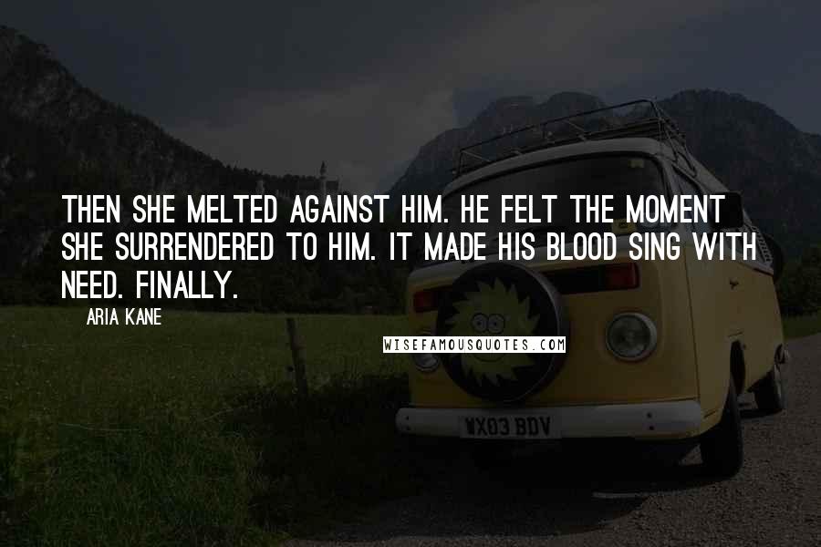 Aria Kane Quotes: Then she melted against him. He felt the moment she surrendered to him. It made his blood sing with need. Finally.