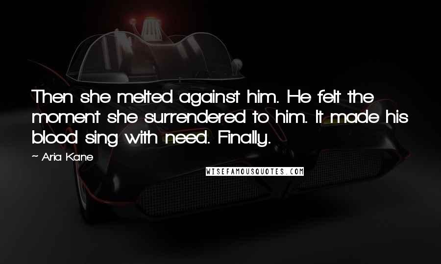 Aria Kane Quotes: Then she melted against him. He felt the moment she surrendered to him. It made his blood sing with need. Finally.