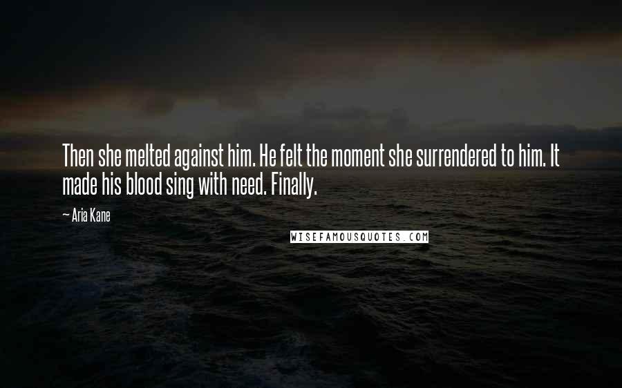 Aria Kane Quotes: Then she melted against him. He felt the moment she surrendered to him. It made his blood sing with need. Finally.