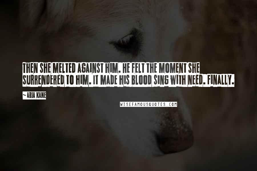 Aria Kane Quotes: Then she melted against him. He felt the moment she surrendered to him. It made his blood sing with need. Finally.