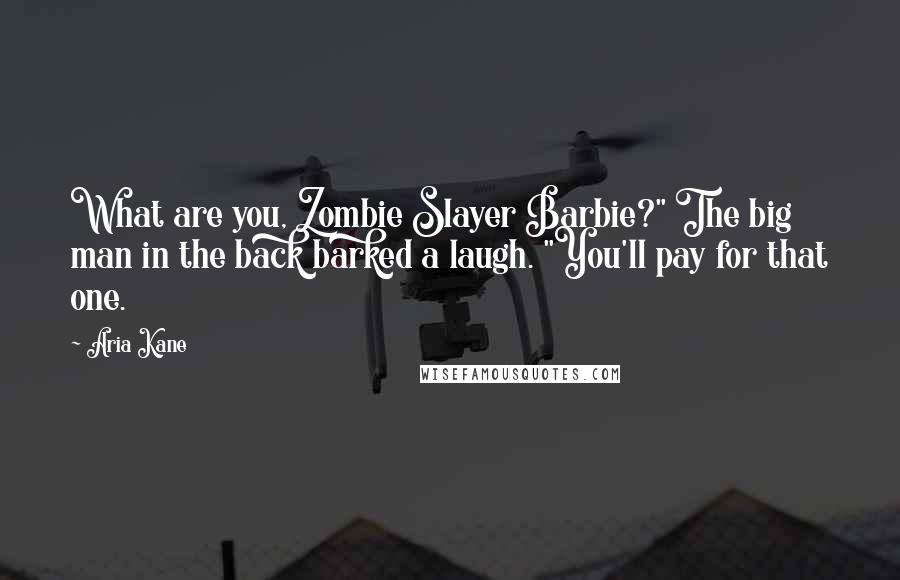 Aria Kane Quotes: What are you, Zombie Slayer Barbie?" The big man in the back barked a laugh. "You'll pay for that one.