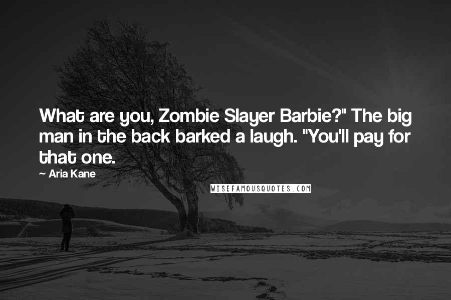 Aria Kane Quotes: What are you, Zombie Slayer Barbie?" The big man in the back barked a laugh. "You'll pay for that one.