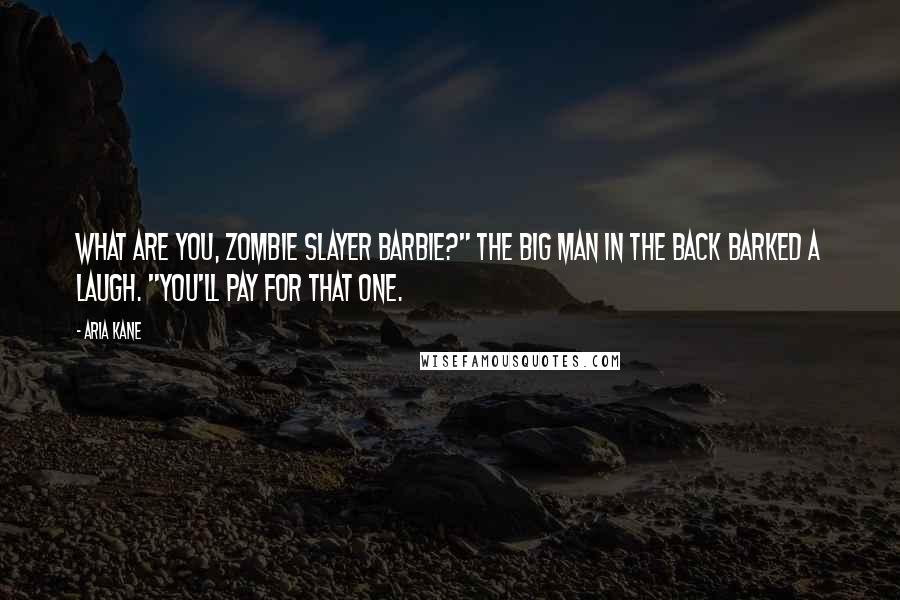 Aria Kane Quotes: What are you, Zombie Slayer Barbie?" The big man in the back barked a laugh. "You'll pay for that one.