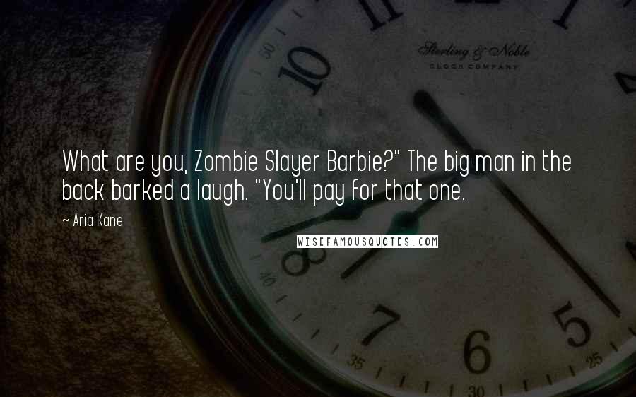 Aria Kane Quotes: What are you, Zombie Slayer Barbie?" The big man in the back barked a laugh. "You'll pay for that one.