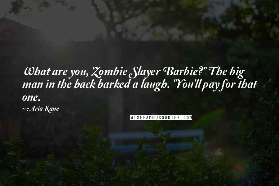 Aria Kane Quotes: What are you, Zombie Slayer Barbie?" The big man in the back barked a laugh. "You'll pay for that one.