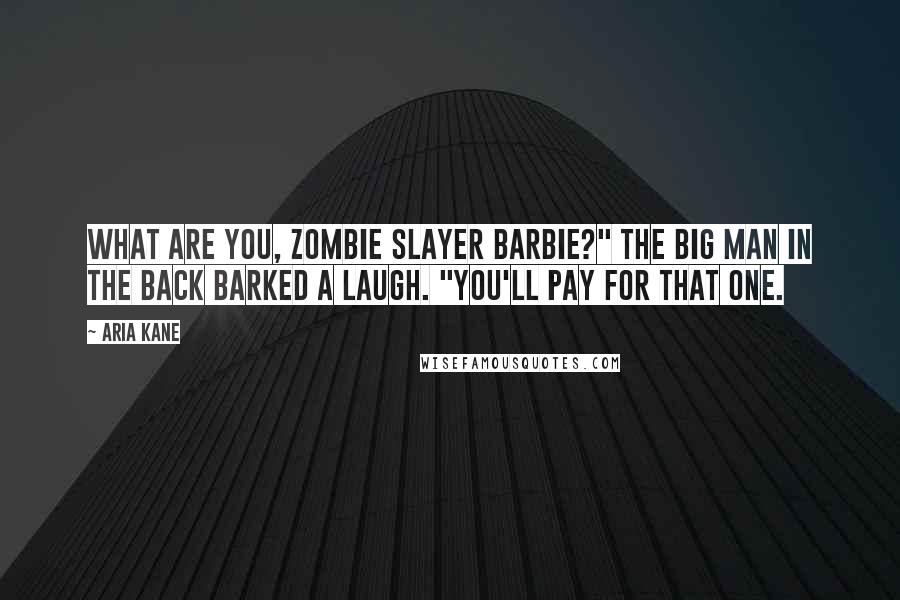 Aria Kane Quotes: What are you, Zombie Slayer Barbie?" The big man in the back barked a laugh. "You'll pay for that one.