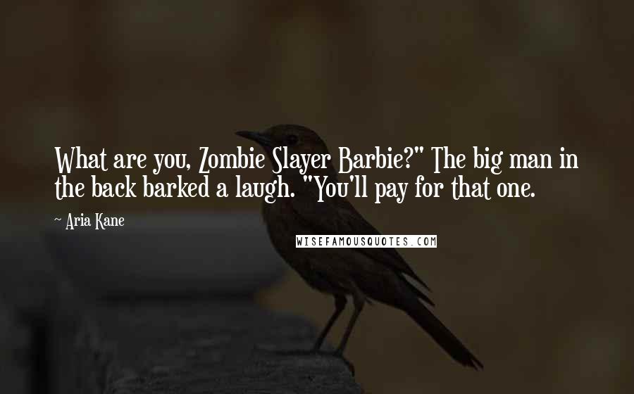 Aria Kane Quotes: What are you, Zombie Slayer Barbie?" The big man in the back barked a laugh. "You'll pay for that one.