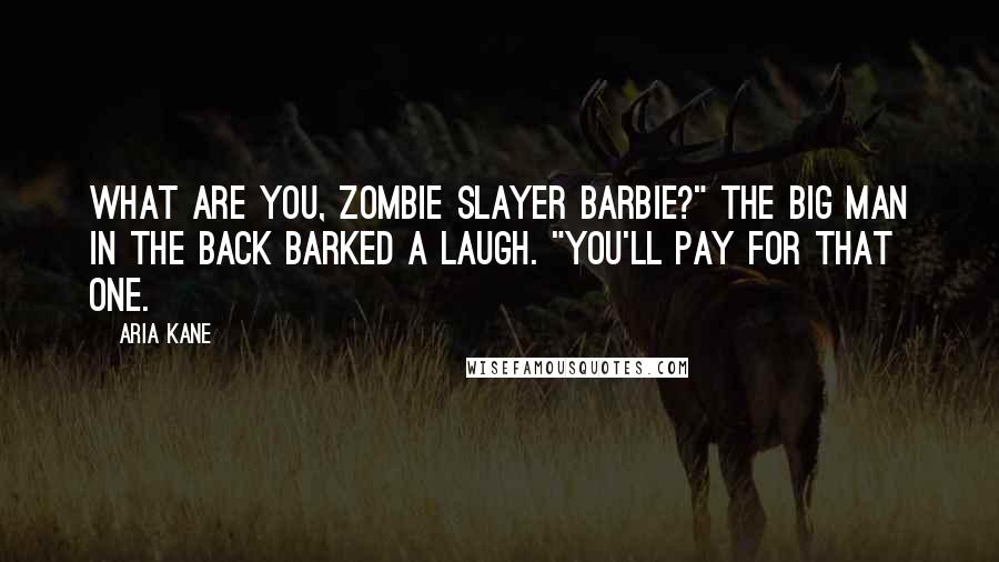 Aria Kane Quotes: What are you, Zombie Slayer Barbie?" The big man in the back barked a laugh. "You'll pay for that one.