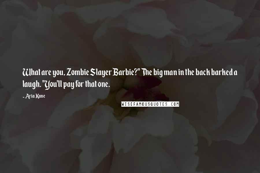 Aria Kane Quotes: What are you, Zombie Slayer Barbie?" The big man in the back barked a laugh. "You'll pay for that one.