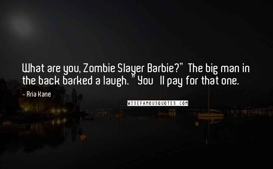 Aria Kane Quotes: What are you, Zombie Slayer Barbie?" The big man in the back barked a laugh. "You'll pay for that one.