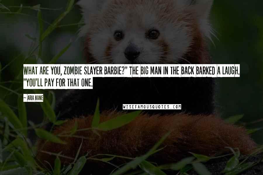 Aria Kane Quotes: What are you, Zombie Slayer Barbie?" The big man in the back barked a laugh. "You'll pay for that one.