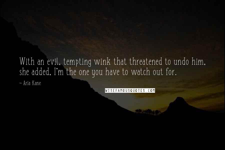 Aria Kane Quotes: With an evil, tempting wink that threatened to undo him, she added, I'm the one you have to watch out for.