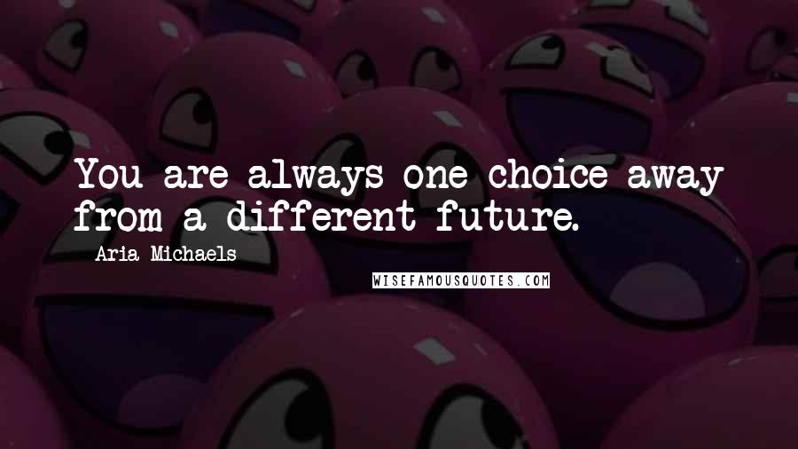 Aria Michaels Quotes: You are always one choice away from a different future.