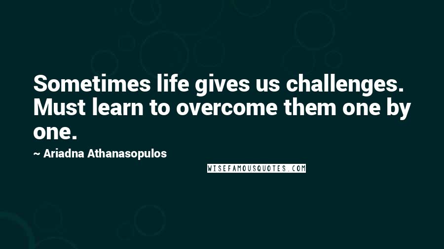 Ariadna Athanasopulos Quotes: Sometimes life gives us challenges. Must learn to overcome them one by one.