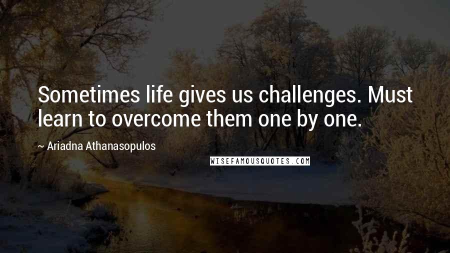 Ariadna Athanasopulos Quotes: Sometimes life gives us challenges. Must learn to overcome them one by one.