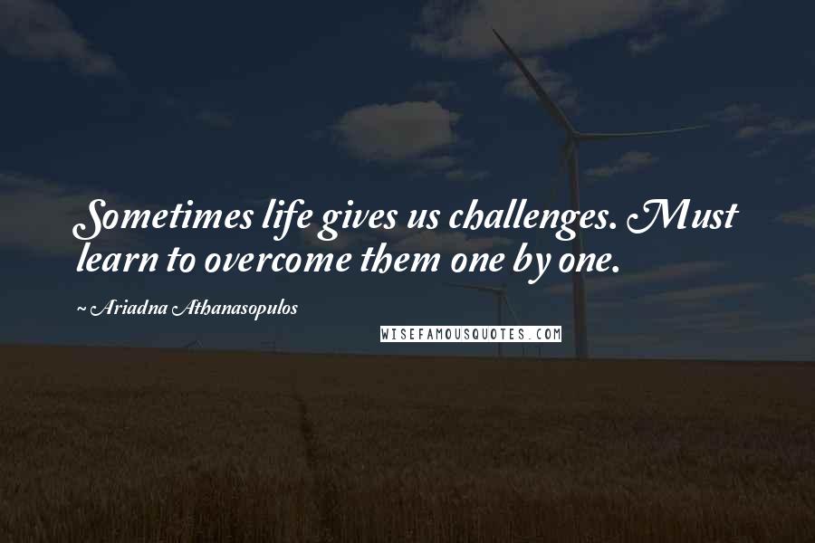 Ariadna Athanasopulos Quotes: Sometimes life gives us challenges. Must learn to overcome them one by one.