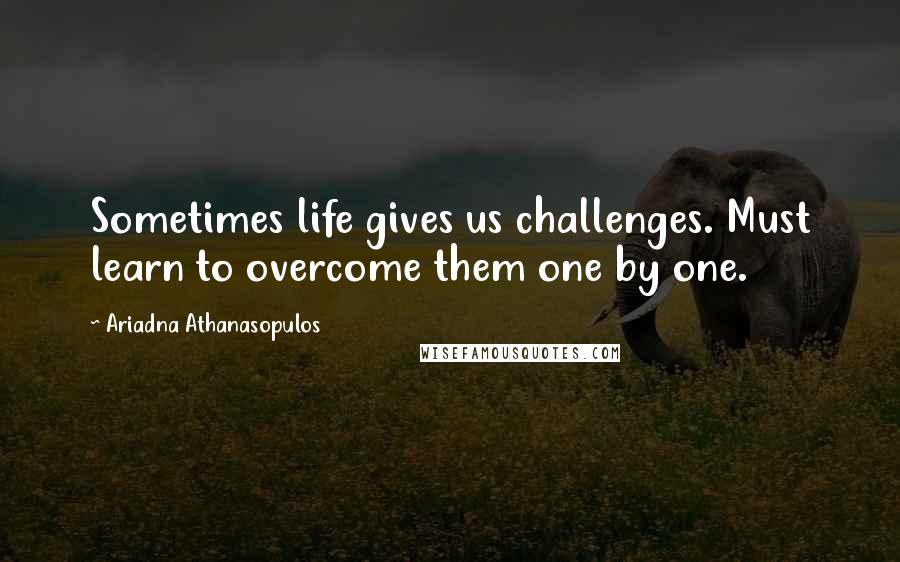 Ariadna Athanasopulos Quotes: Sometimes life gives us challenges. Must learn to overcome them one by one.