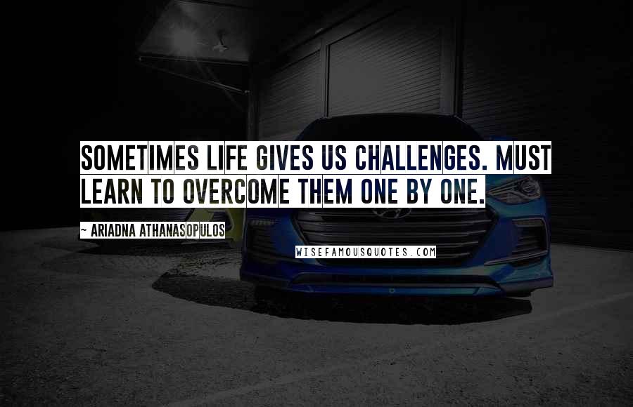 Ariadna Athanasopulos Quotes: Sometimes life gives us challenges. Must learn to overcome them one by one.