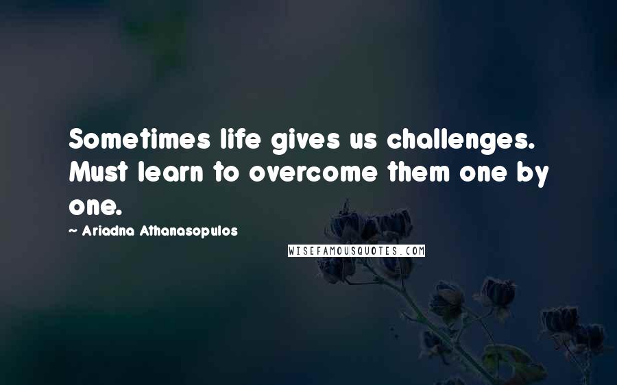 Ariadna Athanasopulos Quotes: Sometimes life gives us challenges. Must learn to overcome them one by one.