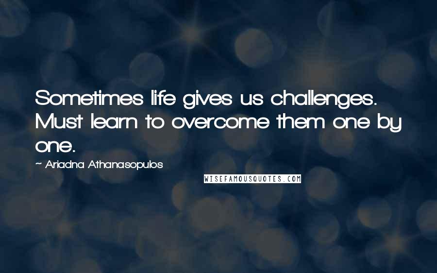 Ariadna Athanasopulos Quotes: Sometimes life gives us challenges. Must learn to overcome them one by one.