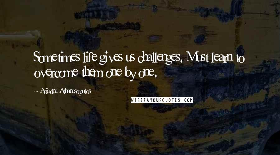 Ariadna Athanasopulos Quotes: Sometimes life gives us challenges. Must learn to overcome them one by one.