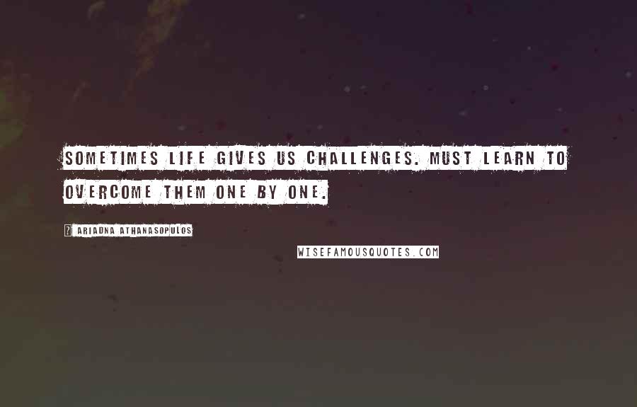 Ariadna Athanasopulos Quotes: Sometimes life gives us challenges. Must learn to overcome them one by one.