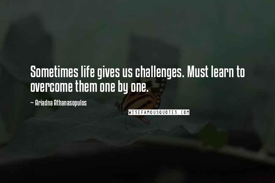 Ariadna Athanasopulos Quotes: Sometimes life gives us challenges. Must learn to overcome them one by one.