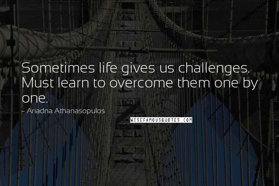 Ariadna Athanasopulos Quotes: Sometimes life gives us challenges. Must learn to overcome them one by one.