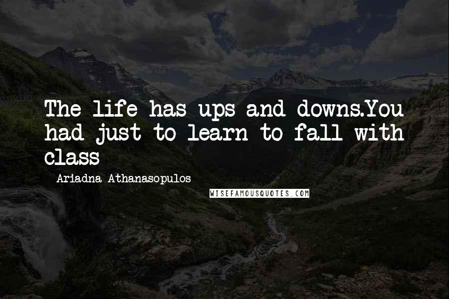 Ariadna Athanasopulos Quotes: The life has ups and downs.You had just to learn to fall with class