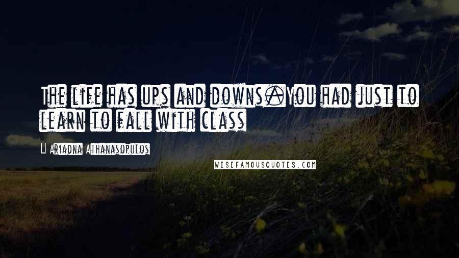 Ariadna Athanasopulos Quotes: The life has ups and downs.You had just to learn to fall with class