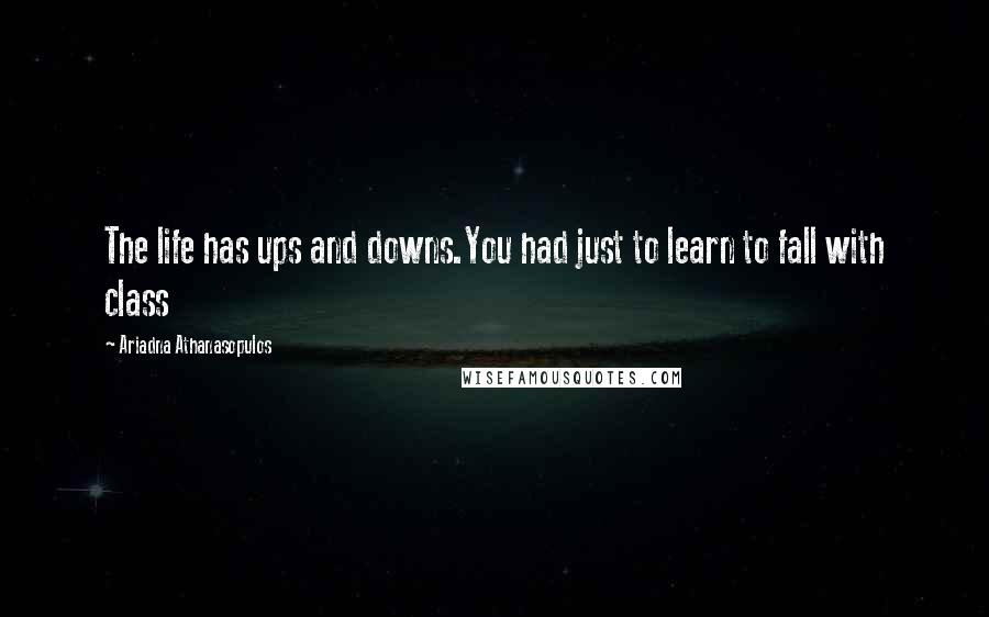 Ariadna Athanasopulos Quotes: The life has ups and downs.You had just to learn to fall with class