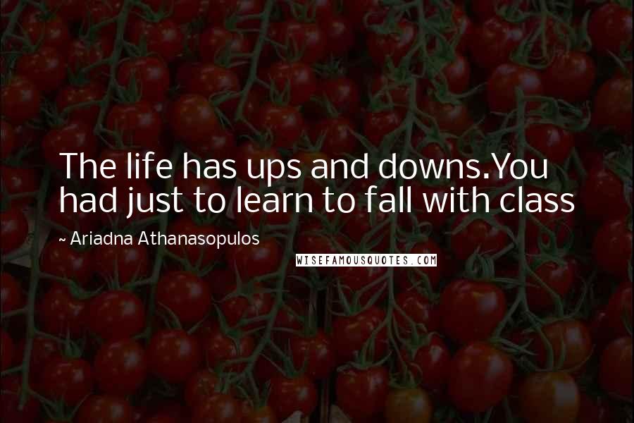 Ariadna Athanasopulos Quotes: The life has ups and downs.You had just to learn to fall with class