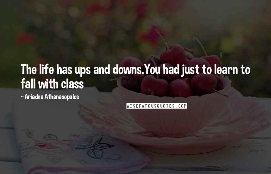 Ariadna Athanasopulos Quotes: The life has ups and downs.You had just to learn to fall with class