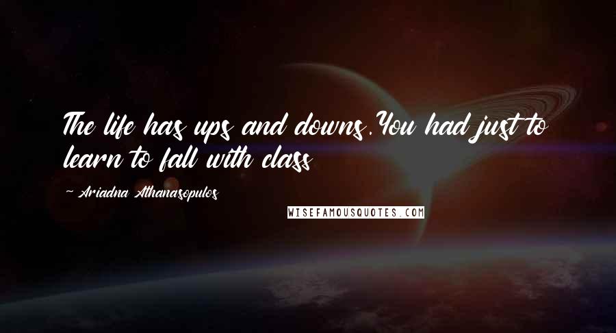 Ariadna Athanasopulos Quotes: The life has ups and downs.You had just to learn to fall with class