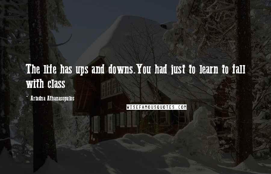 Ariadna Athanasopulos Quotes: The life has ups and downs.You had just to learn to fall with class