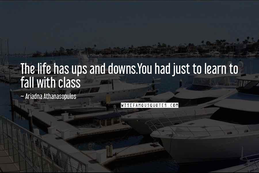 Ariadna Athanasopulos Quotes: The life has ups and downs.You had just to learn to fall with class