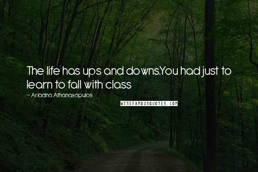 Ariadna Athanasopulos Quotes: The life has ups and downs.You had just to learn to fall with class